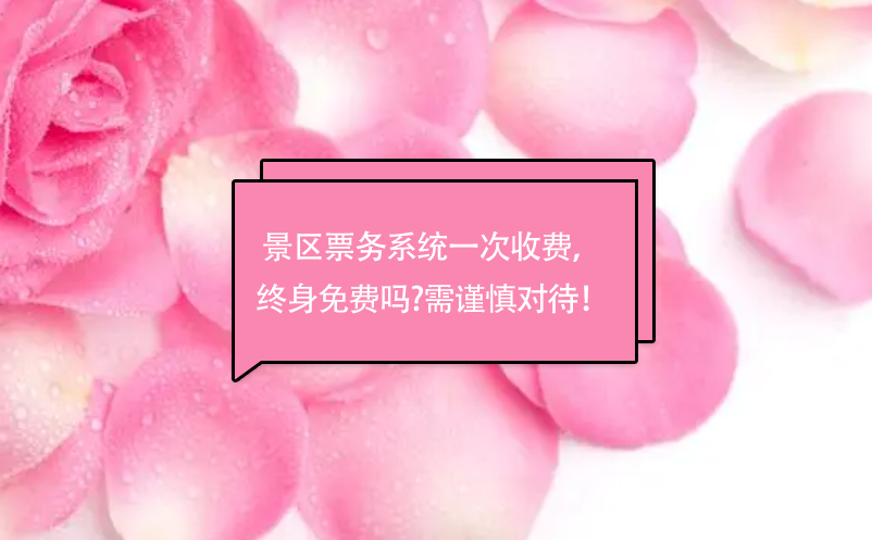 景區票務系統一次收費， 終身免費嗎?需謹慎對待！