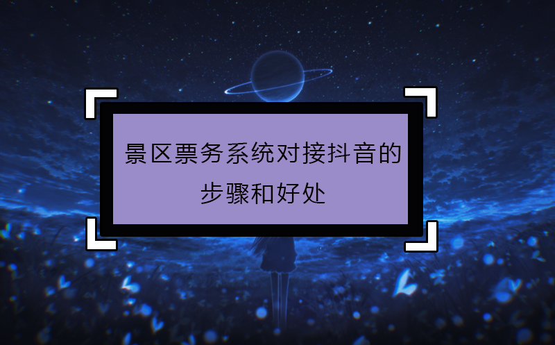 景區票務系統對接抖音的步驟和好處