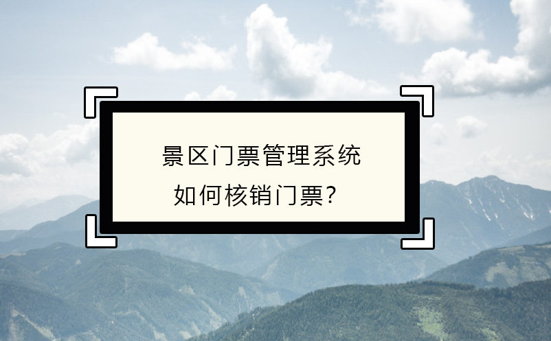 景區門票管理系統如何核銷門票？