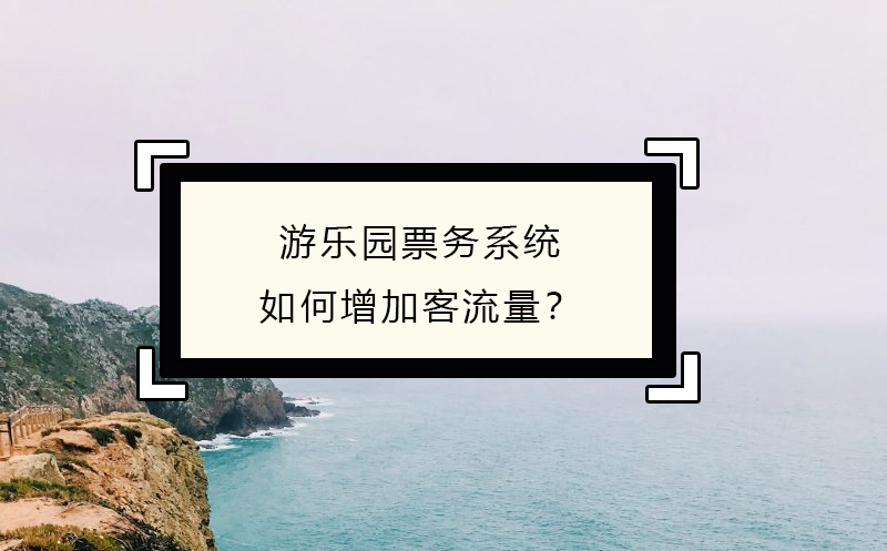 游樂園票務系統如何增加客流量？