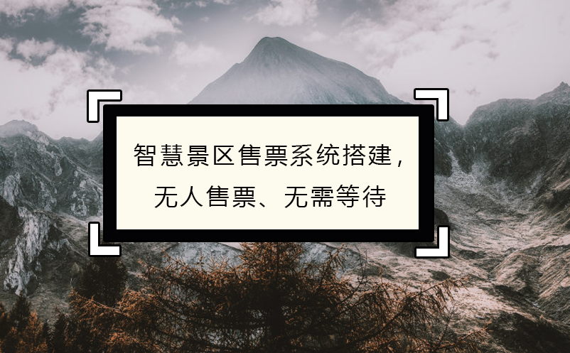 智慧景區售票系統搭建，無人售票、無需等待