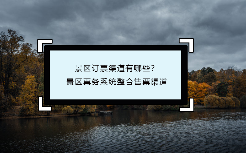 景區訂票渠道有哪些？景區票務系統整合售票渠道