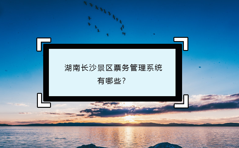 湖南長沙景區票務管理系統有哪些？