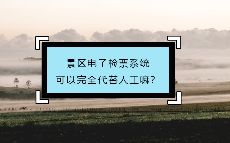 景區電子檢票系統可以完全代替人工嘛？