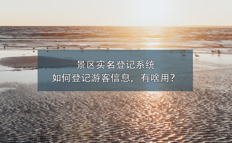 景區實名登記系統如何登記游客信息，有啥用？