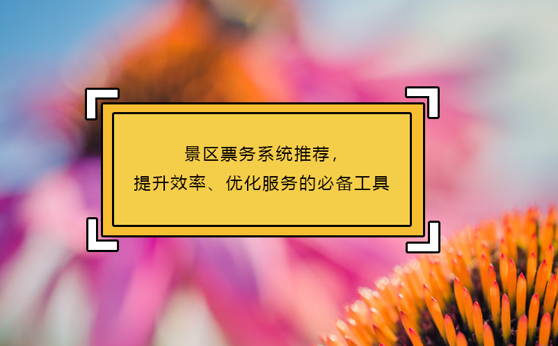 景區票務系統推薦，提升效率、優化服務的必備工具