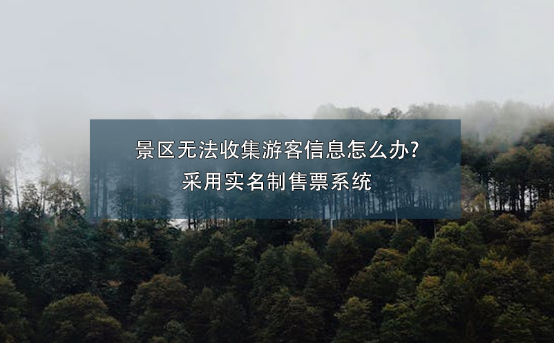 景區無法收集游客信息怎么辦?采用實名制售票系統