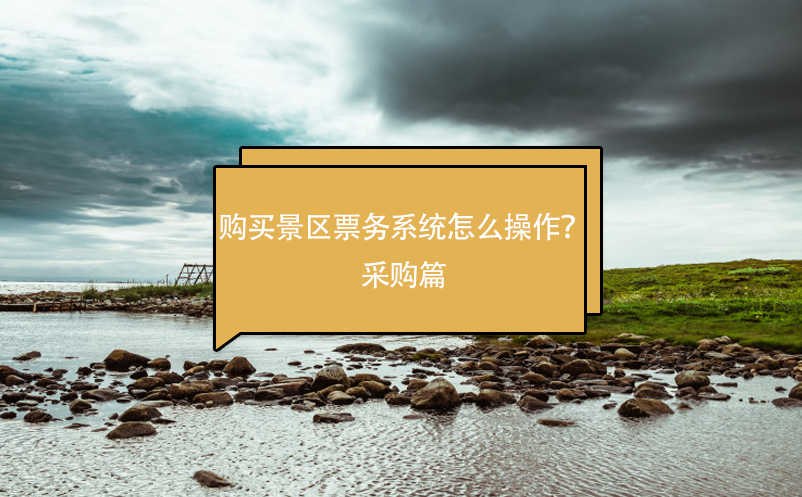 購買景區票務系統怎么操作？采購篇