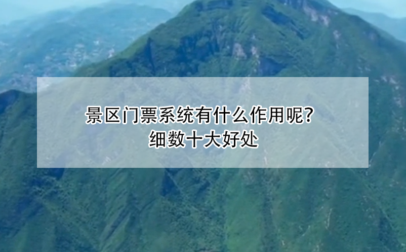 景區門票系統有什么作用呢？細數十大好處