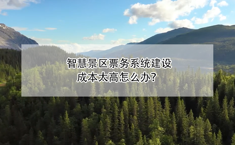 智慧景區票務系統建設成本太高怎么辦？