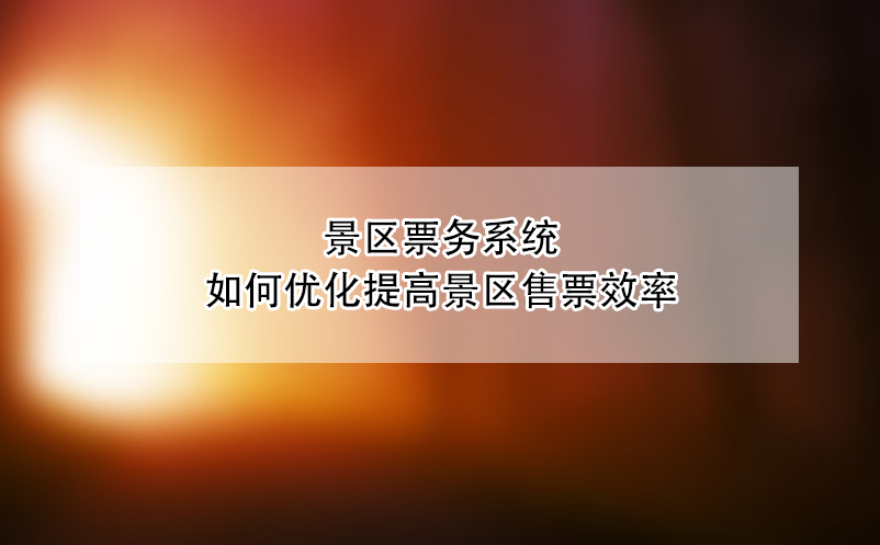 景區票務系統如何優化提高景區售票效率