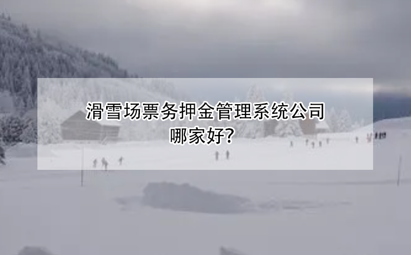 滑雪場票務押金管理系統公司哪家好？