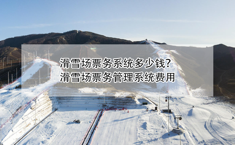 滑雪場票務系統多少錢？滑雪場票務管理系統費用