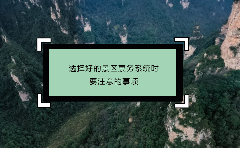 選擇好的景區票務系統時要注意的事項