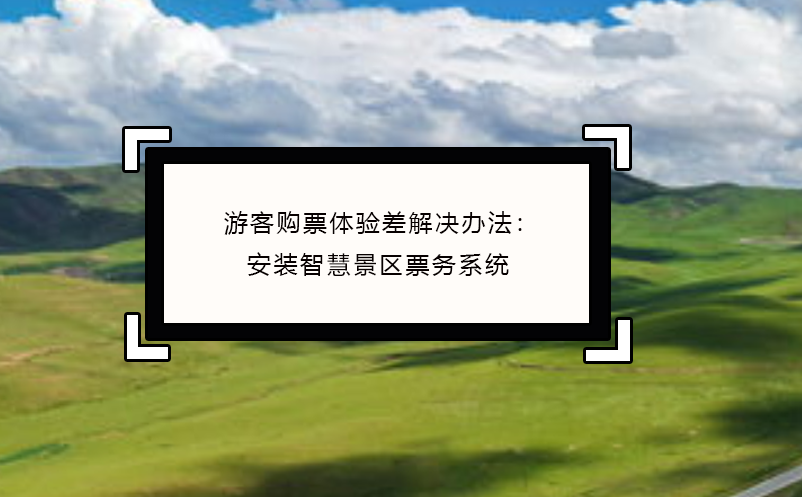 游客購票體驗差解決辦法：安裝智慧景區票務系統