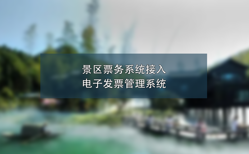 景區票務系統接入電子發票管理系統,簡化流程、提高效率