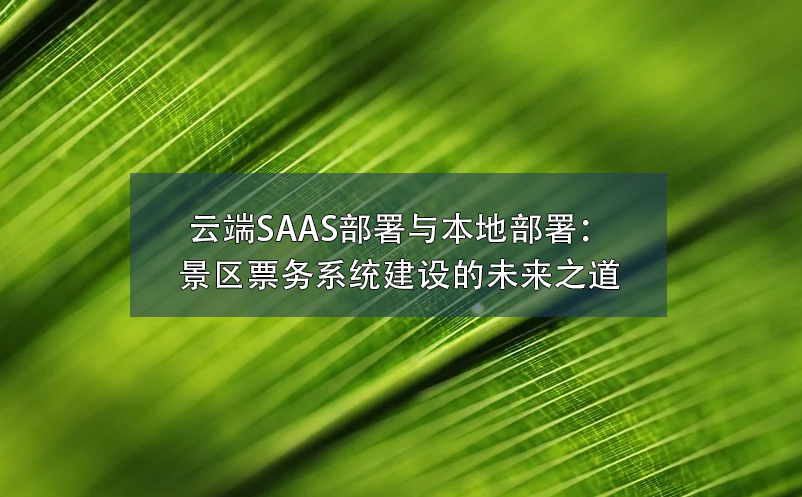 云端SAAS部署與本地部署：景區票務系統建設的未來之道