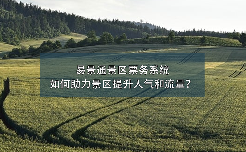 易景通景區票務系統如何助力景區提升人氣和流量？