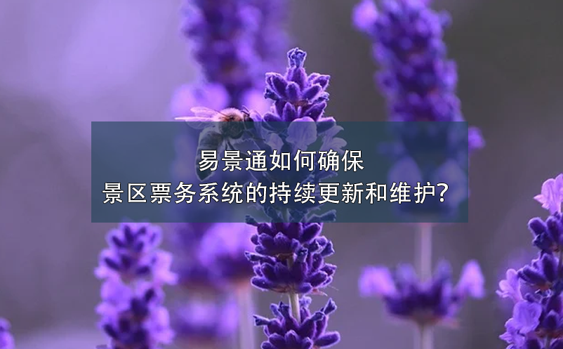 易景通如何確保景區票務系統的持續更新和維護？