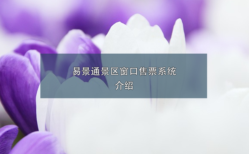 易景通景區窗口售票系統介紹