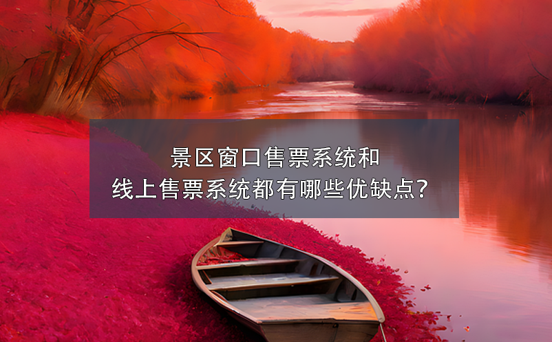 景區窗口售票系統和景區線上售票系統都有哪些優缺點？