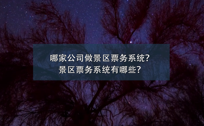 哪家公司做景區票務系統？景區票務系統有哪些？