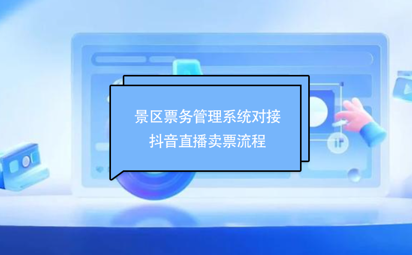 景區票務管理系統對接抖音直播賣票流程