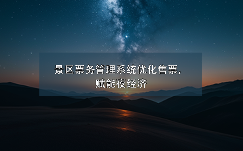 景區票務管理系統優化售票，賦能夜經濟