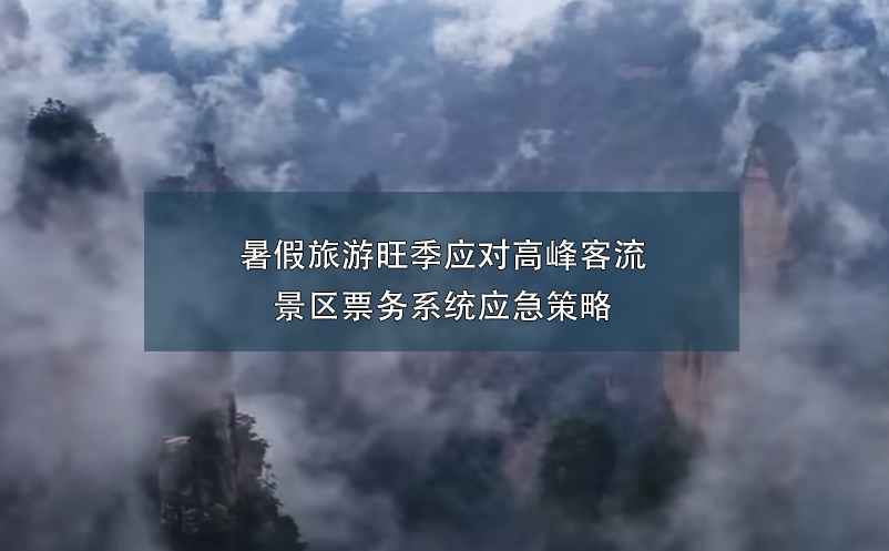 暑假旅游旺季應對高峰客流的景區票務系統應急策略