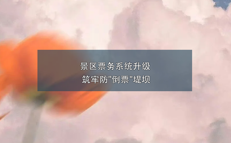 景區票務系統升級 筑牢防