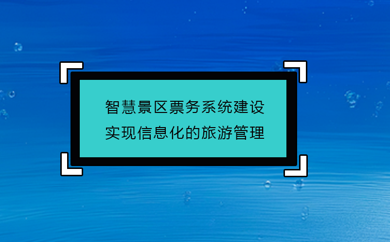 智慧景區票務系統建設實現信息化的旅游管理