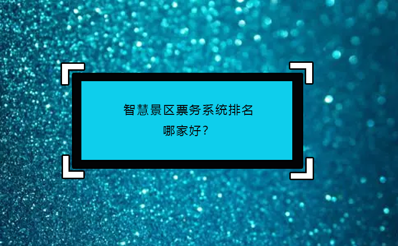 智慧景區票務系統排名哪家好？