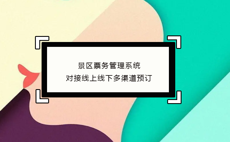 景區票務管理系統對接線上線下多渠道預訂