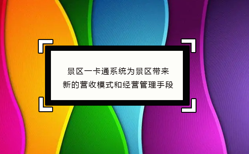 景區一卡通系統為景區帶來了新的營收模式和經營管理手段