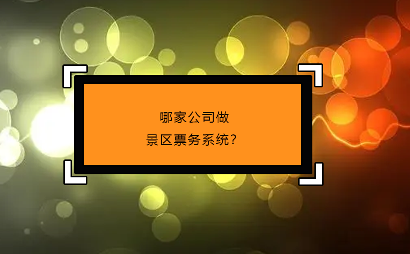 哪家公司做景區票務系統？