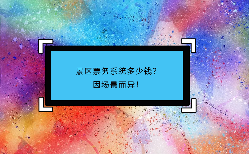 景區票務系統多少錢？因場景而異！