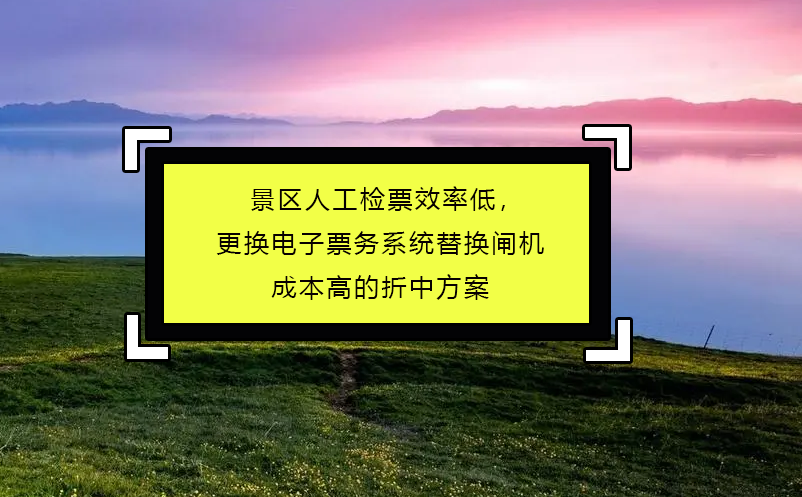 景區人工檢票效率低，更換電子票務系統替換閘機成本高的折中方案