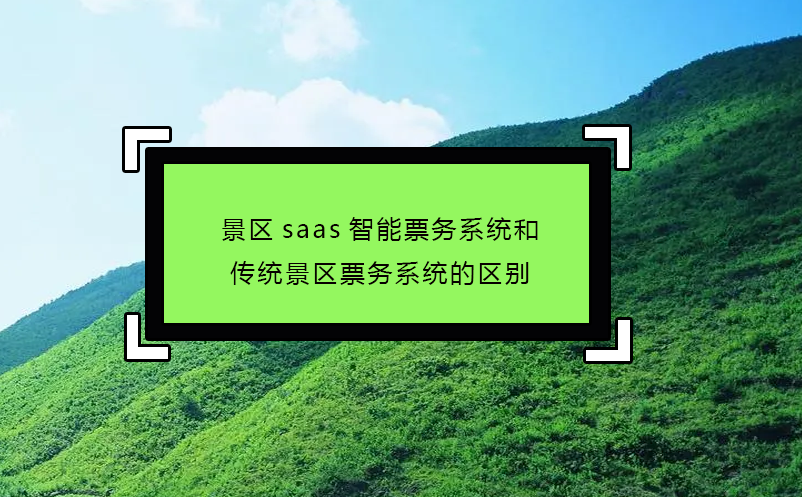 景區saas智能票務系統和傳統景區票務系統的區別