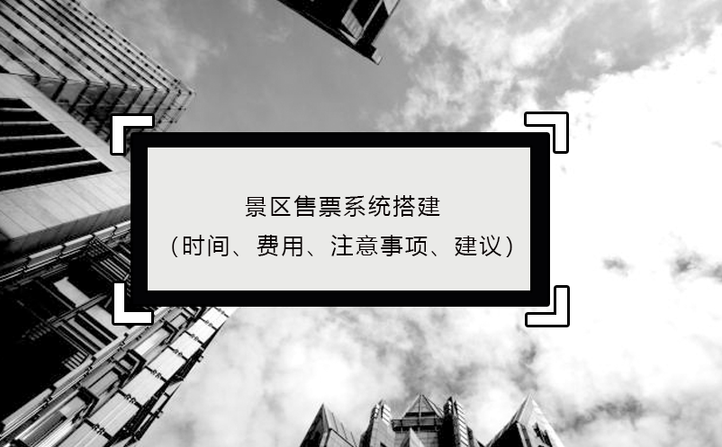 景區售票系統搭建（時間、費用、注意事項、建議）