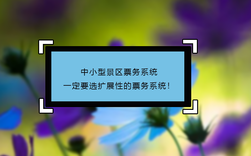 中小型景區票務系統一定要選擴展性的票務系統！