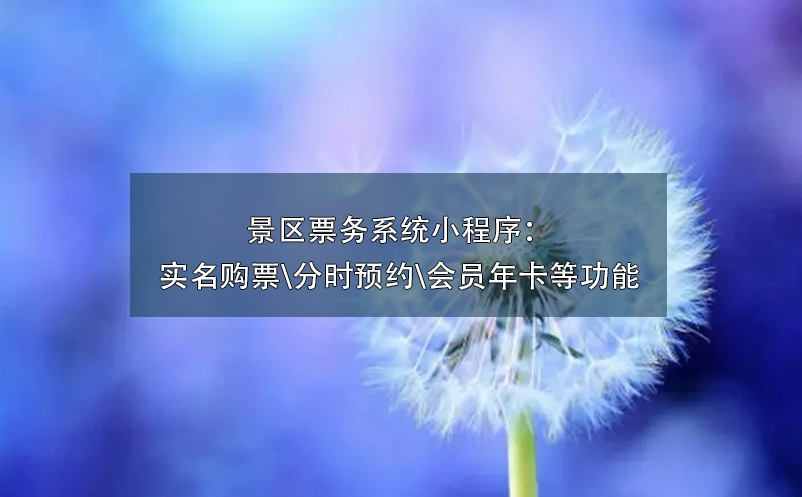 景區票務系統小程序：實名購票\分時預約\會員年卡\營銷工具等功能