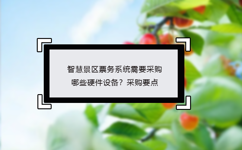 智慧景區票務系統需要采購哪些硬件設備？采購要點