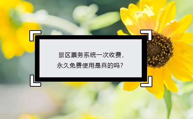 景區票務系統一次收費，永久免費使用是真的嗎？