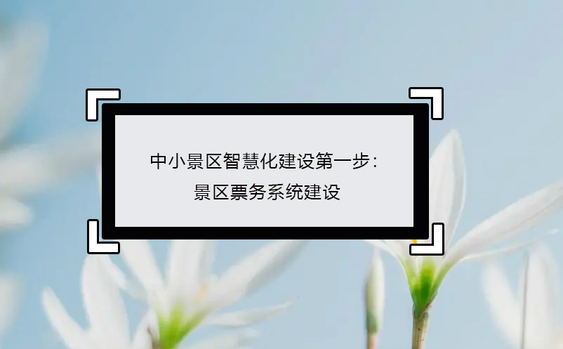 中小景區智慧化建設第一步：景區票務系統建設