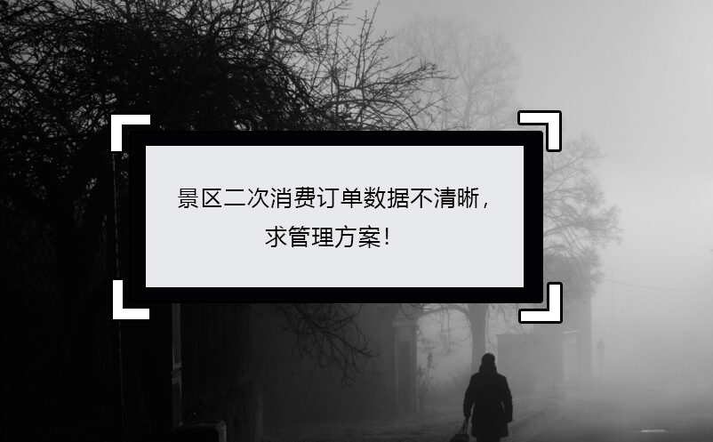 景區二次消費訂單數據不清晰，求管理方案！