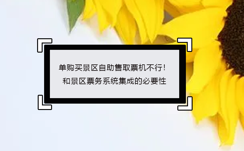 單購買景區自助售取票機不行！ 景區票務系統集成的必要性