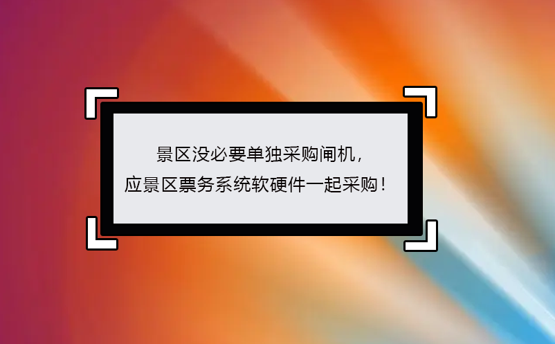 景區沒必要單獨采購閘機， 應景區票務系統軟硬件一起采購！ 