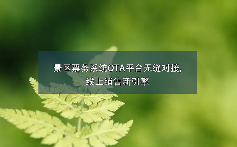 景區票務系統OTA平臺無縫對接,線上銷售新引擎 