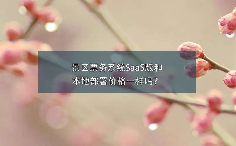 景區票務系統SaaS版和本地部署價格一樣嗎？