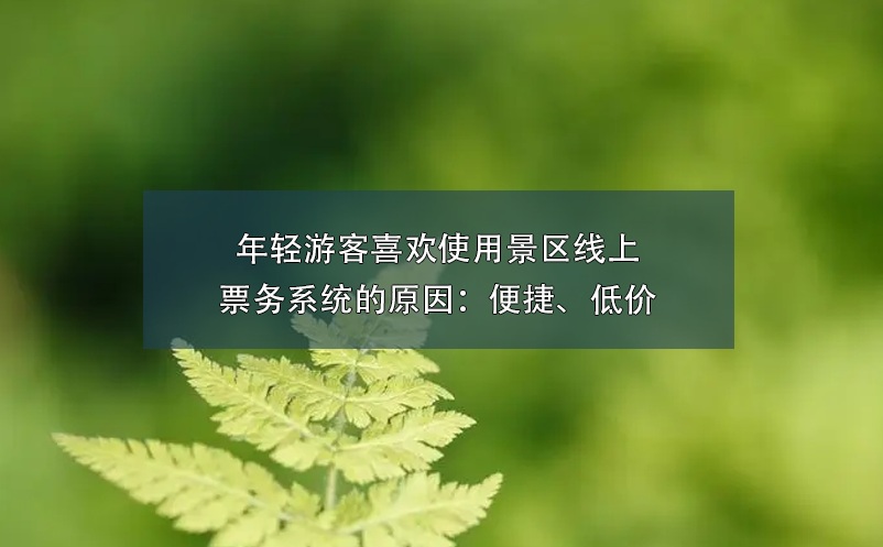 年輕游客喜歡使用景區線上票務系統的原因：便捷、低價